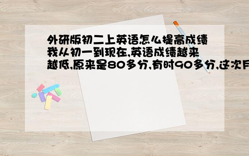 外研版初二上英语怎么提高成绩我从初一到现在,英语成绩越来越低,原来是80多分,有时90多分,这次月考才76分,我的语法单词都背会了,是不是不多做题的原因?