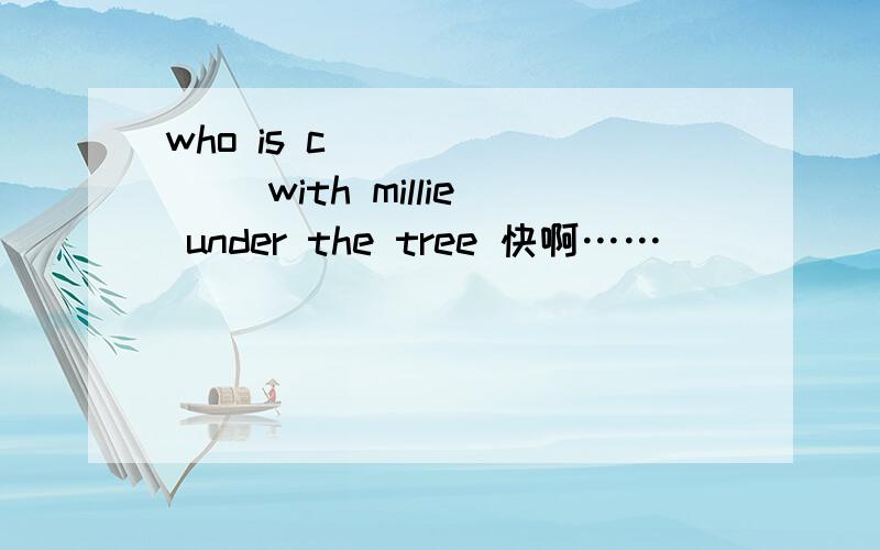 who is c________ with millie under the tree 快啊……