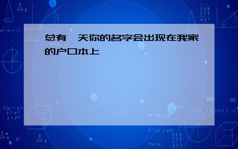 总有一天你的名字会出现在我家的户口本上