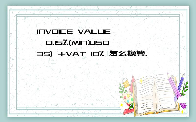 INVOICE VALUE *0.15%(MIN:USD35) +VAT 10% 怎么换算.