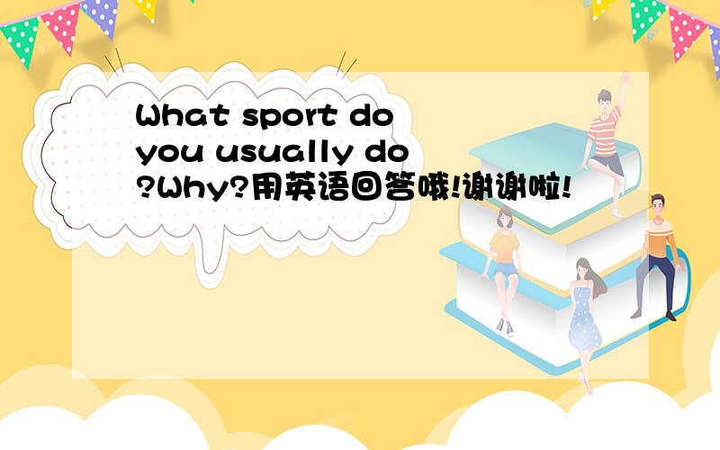 What sport do you usually do?Why?用英语回答哦!谢谢啦!
