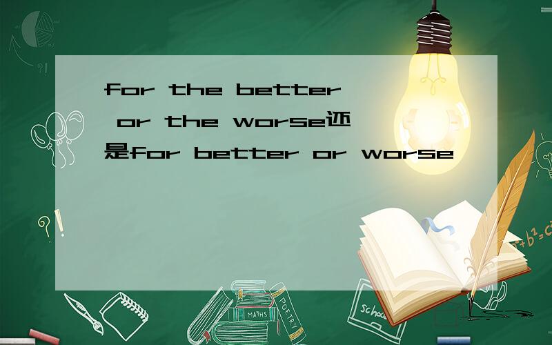 for the better or the worse还是for better or worse