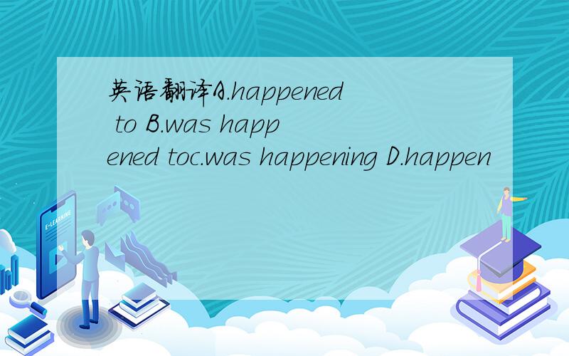 英语翻译A.happened to B.was happened toc.was happening D.happen