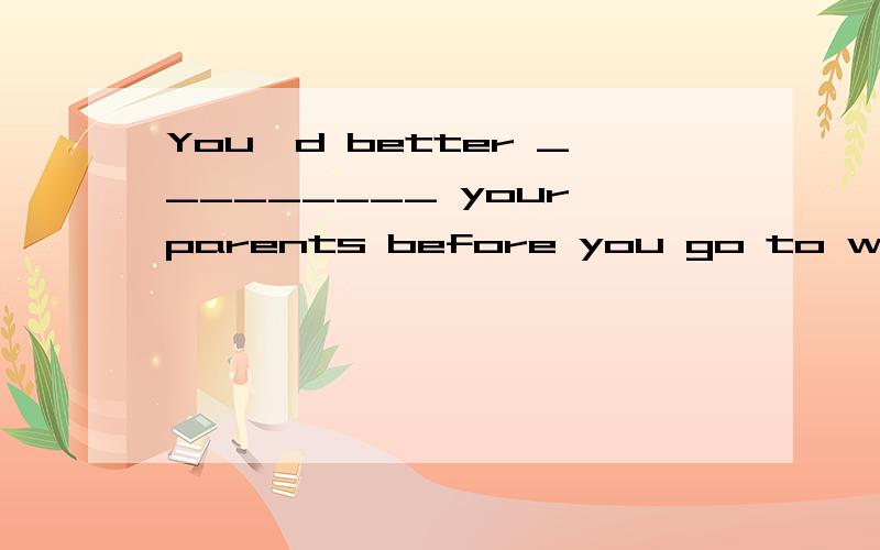 You'd better _________ your parents before you go to watch the basketball match.a.ask b.to askc.asking