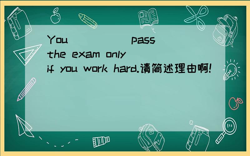 You ____(pass)the exam only if you work hard.请简述理由啊!