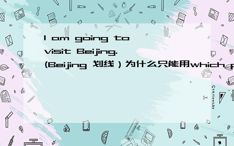 I am going to visit Beijing.(Beijing 划线）为什么只能用which place 提问