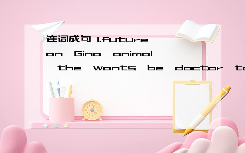 连词成句 1.future,an,Gina,animal,the,wants,be,doctor,to,in