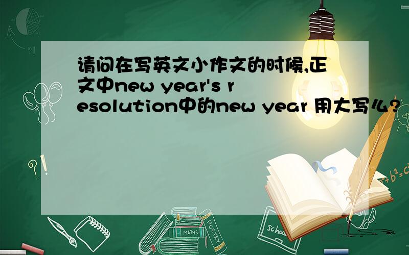 请问在写英文小作文的时候,正文中new year's resolution中的new year 用大写么?