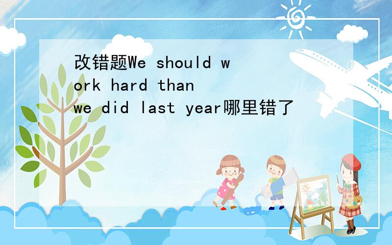 改错题We should work hard than we did last year哪里错了