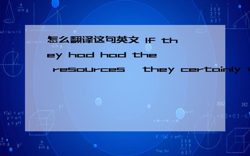 怎么翻译这句英文 If they had had the resources ,they certainly would have.