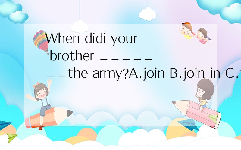 When didi your brother _______the army?A.join B.join in C.take part in D.enter