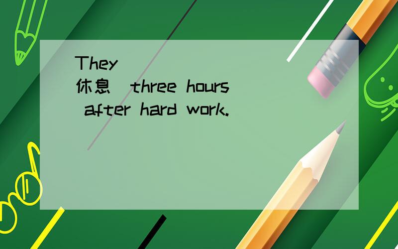 They ___ ___ (休息)three hours after hard work.