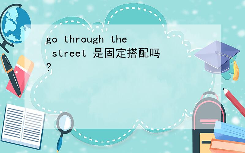 go through the street 是固定搭配吗?