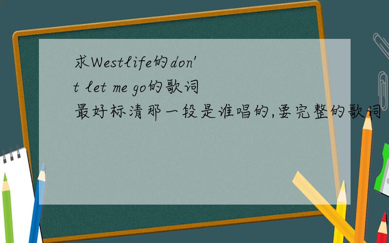 求Westlife的don't let me go的歌词最好标清那一段是谁唱的,要完整的歌词