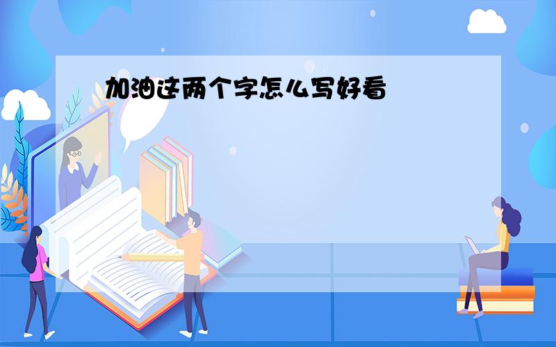 加油这两个字怎么写好看