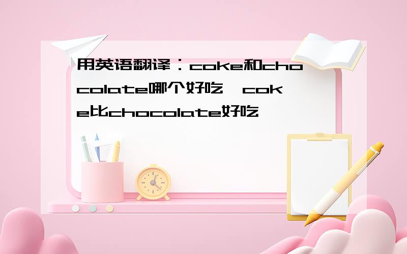 用英语翻译：coke和chocolate哪个好吃,coke比chocolate好吃