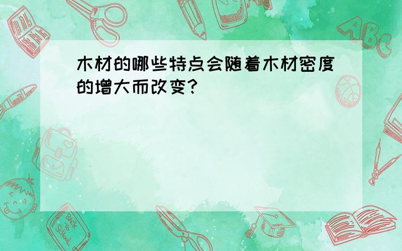 木材的哪些特点会随着木材密度的增大而改变?