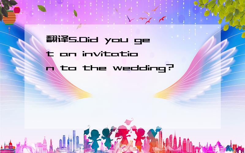 翻译5.Did you get an invitation to the wedding?