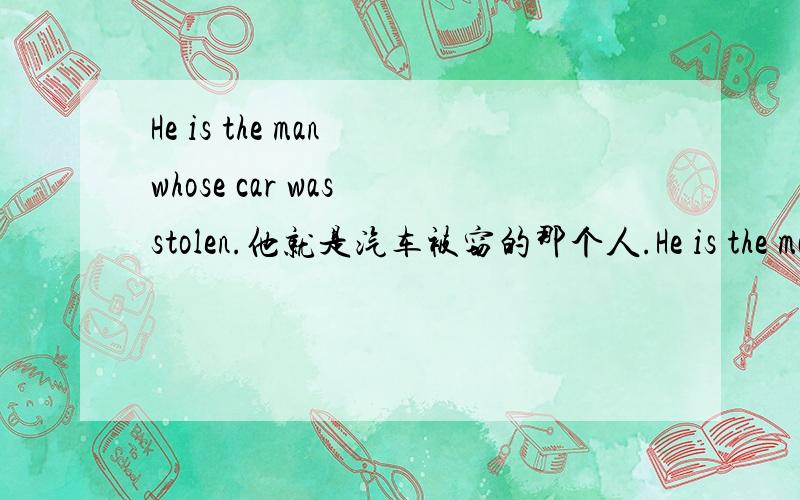 He is the man whose car was stolen.他就是汽车被窃的那个人.He is the man whose car was stolen.他就是汽车被窃的那个人句子中的whose 可不可以换做who为什么.