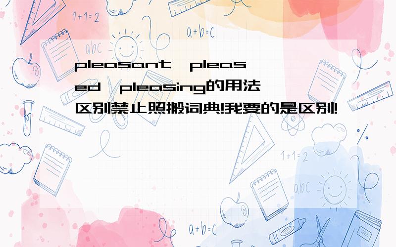 pleasant、pleased、pleasing的用法区别禁止照搬词典!我要的是区别!