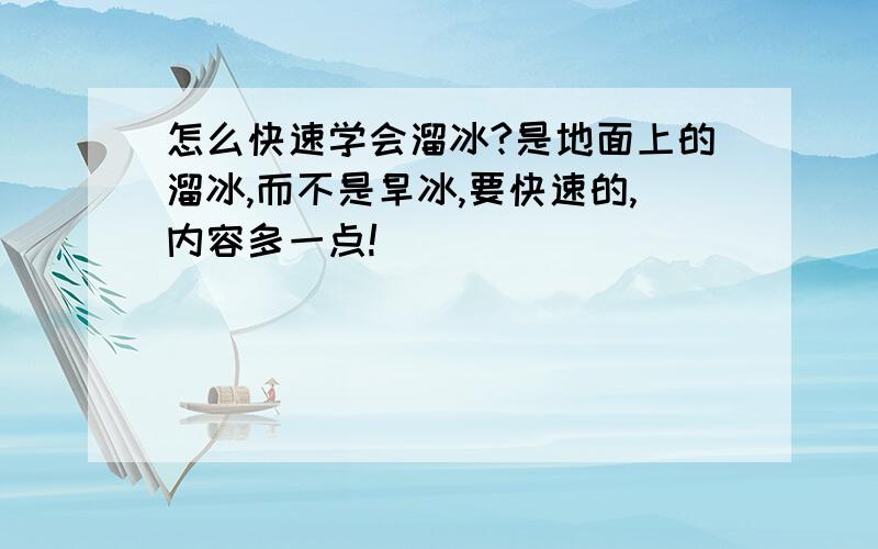 怎么快速学会溜冰?是地面上的溜冰,而不是旱冰,要快速的,内容多一点!