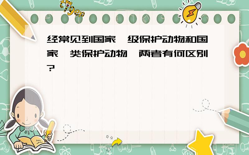 经常见到国家一级保护动物和国家一类保护动物,两者有何区别?