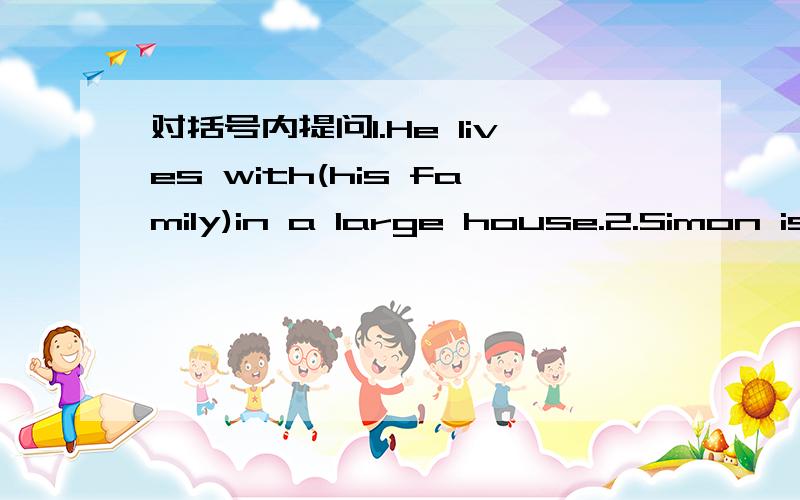 对括号内提问1.He lives with(his family)in a large house.2.Simon is in Grade(Eight)( )( )is Simon in?同义句转换1.You can e-mail me when I am in Shanghai.为You can( )( )( )( )when I am in Shanghai.2.Tom is short为Tom( )( ).3.My cousin wear