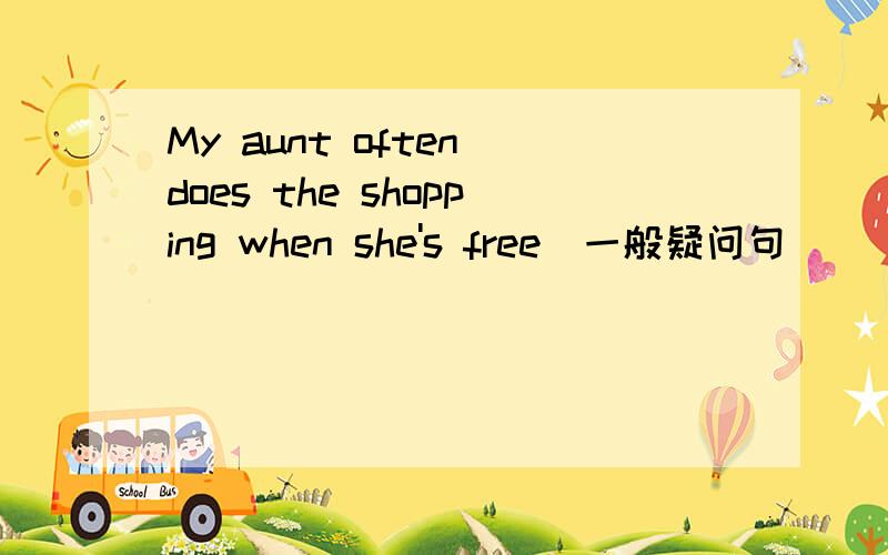 My aunt often does the shopping when she's free(一般疑问句）