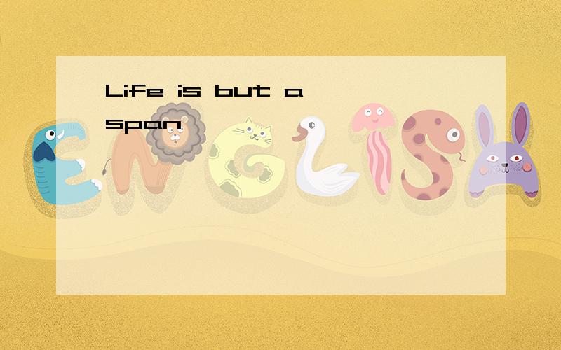 Life is but a span