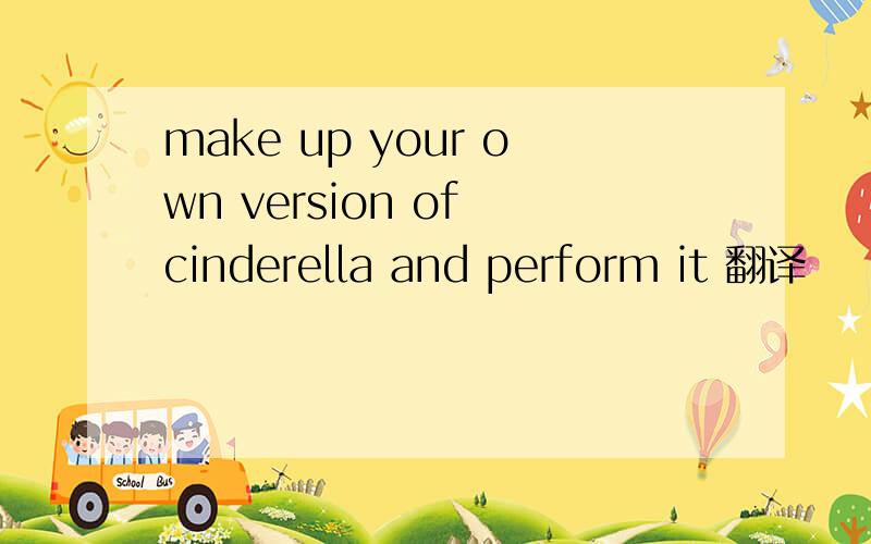 make up your own version of cinderella and perform it 翻译