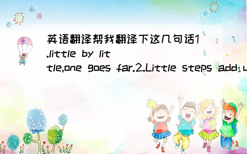 英语翻译帮我翻译下这几句话1.little by little,one goes far.2.Little steps add up to big dreams.3.Every coin has two sides.