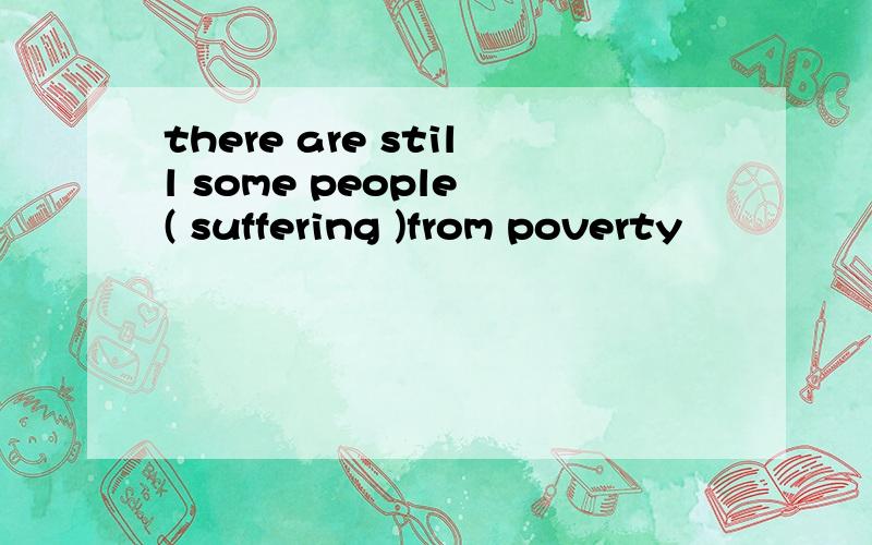 there are still some people ( suffering )from poverty