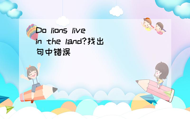 Do lions live in the land?找出句中错误