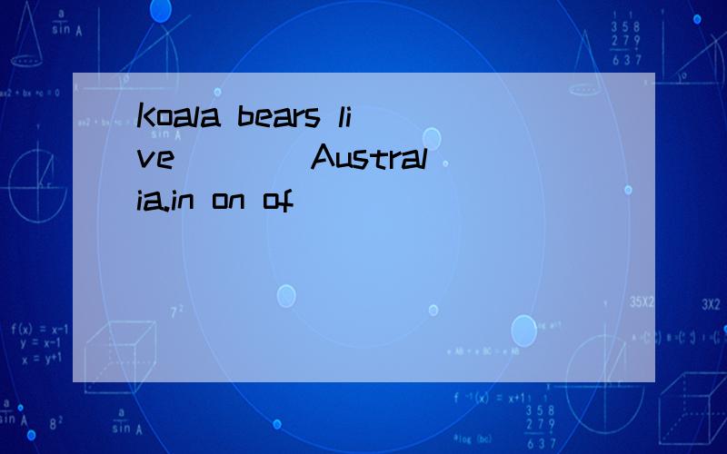 Koala bears live ___ Australia.in on of