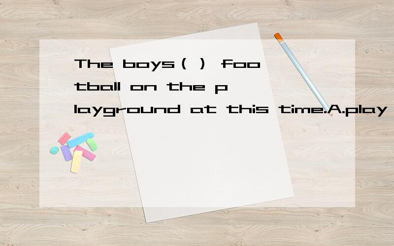 The boys（） football on the playground at this time.A.play B.are playing C.plays D.played
