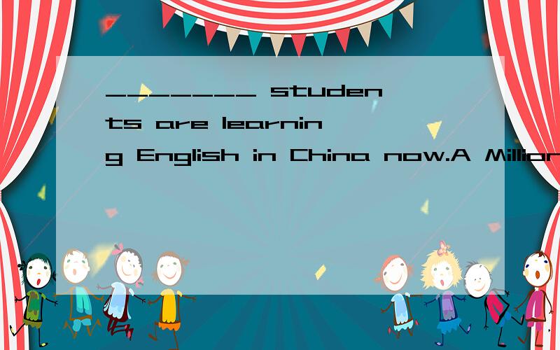 _______ students are learning English in China now.A Millions of B several millions C Million of