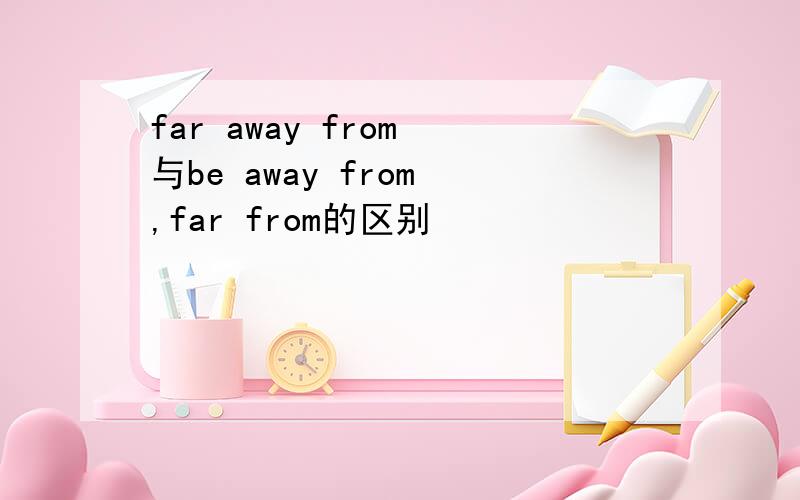 far away from 与be away from ,far from的区别