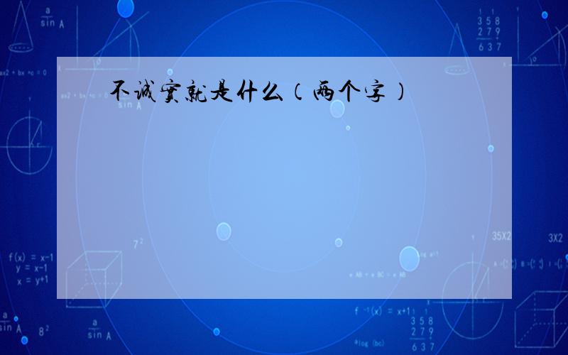 不诚实就是什么（两个字）