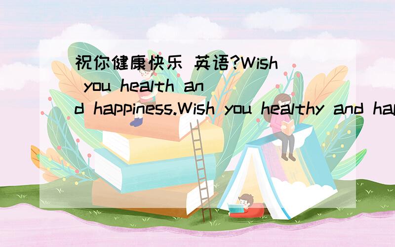 祝你健康快乐 英语?Wish you health and happiness.Wish you healthy and happy.