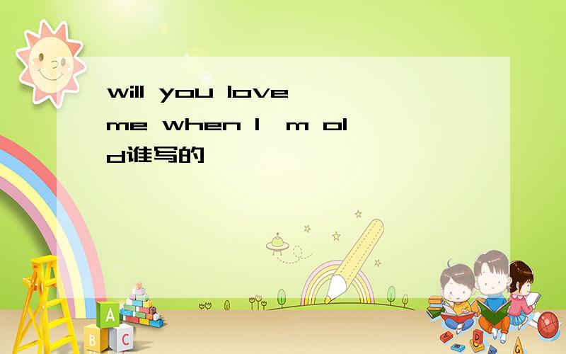 will you love me when I'm old谁写的