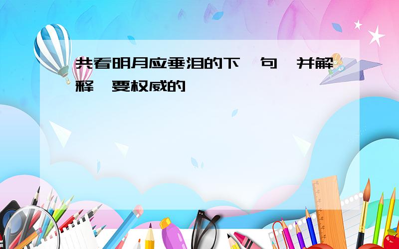 共看明月应垂泪的下一句,并解释,要权威的