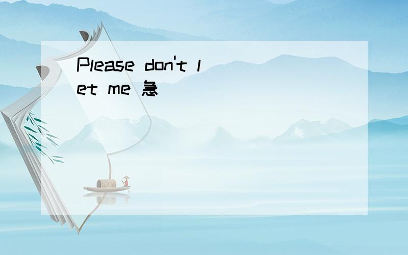 Please don't let me 急