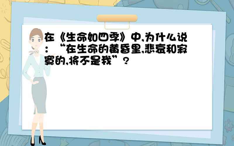 在《生命如四季》中,为什么说：“在生命的黄昏里,悲哀和寂寞的,将不是我”?