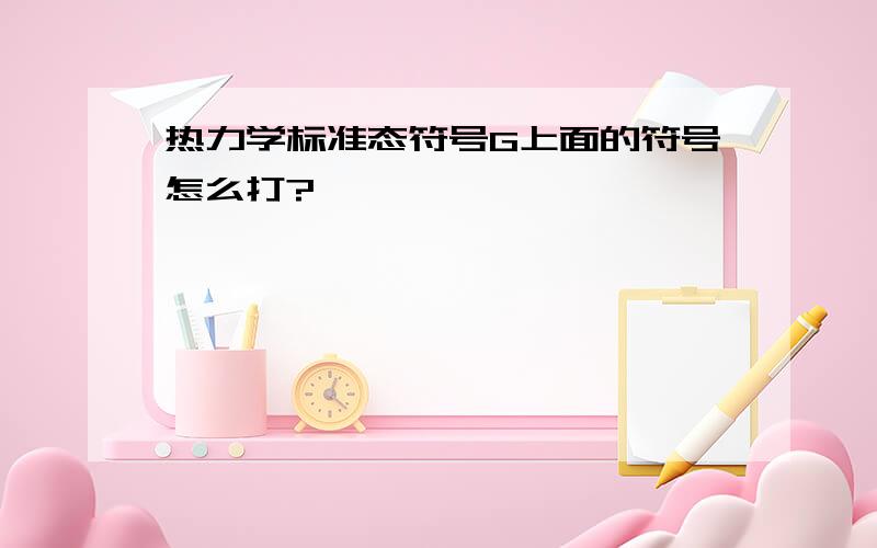 热力学标准态符号G上面的符号怎么打?