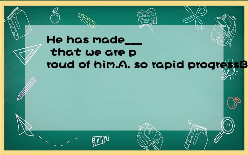 He has made___ that we are proud of him.A. so rapid progressB. such a rapid progressC. such rapid progressD. such rapid progresses答案是C 为什么不能选A呢