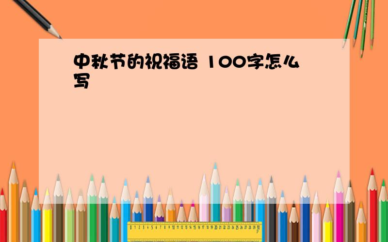 中秋节的祝福语 100字怎么写