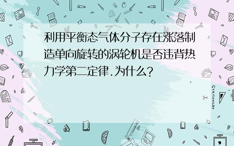 利用平衡态气体分子存在涨落制造单向旋转的涡轮机是否违背热力学第二定律.为什么?