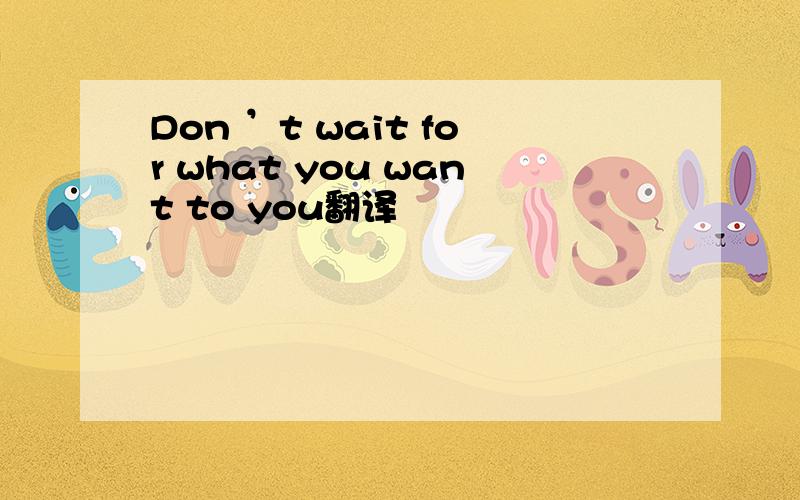 Don ’t wait for what you want to you翻译