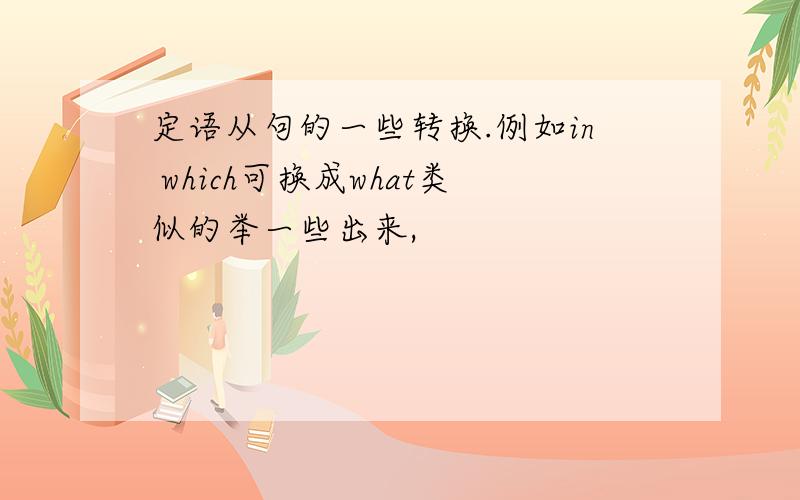 定语从句的一些转换.例如in which可换成what类似的举一些出来,