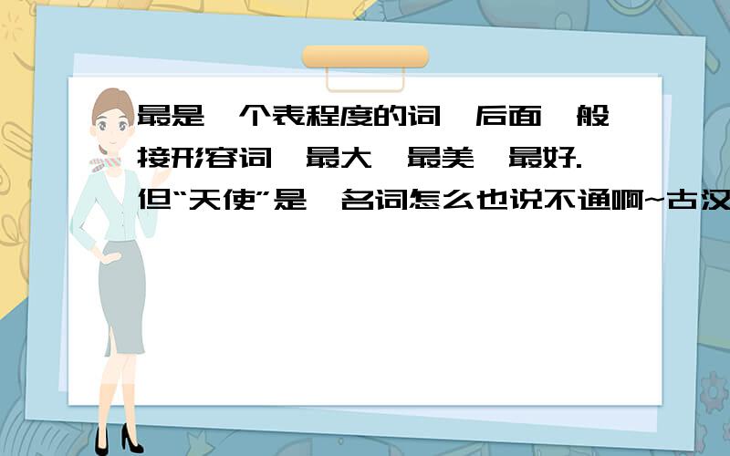 最是一个表程度的词,后面一般接形容词,最大,最美,最好.但“天使”是一名词怎么也说不通啊~古汉语有作动词,但翻译感觉怪怪的~